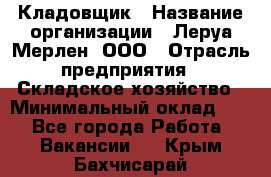 Кладовщик › Название организации ­ Леруа Мерлен, ООО › Отрасль предприятия ­ Складское хозяйство › Минимальный оклад ­ 1 - Все города Работа » Вакансии   . Крым,Бахчисарай